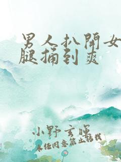 男人扒开女人双腿捅到爽