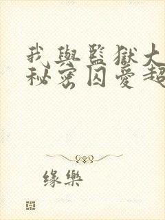 我与监狱大佬的秘密囚爱超火漫画