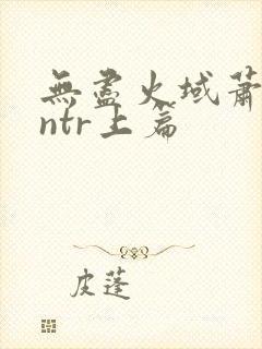 无尽火域萧薰儿ntr上篇