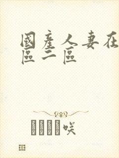 国产人妻在线一区二区