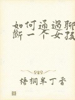 如何通过聊天判断一个女孩子是否喜欢你