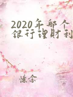 2020年哪个银行理财利息高