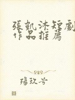 张凯沐短剧全部作品推荐