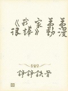 《我家弟弟真的很棒》动漫免费观看