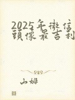2025年微信头像最吉利好运招财