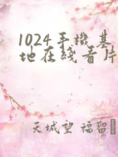 1024手机基地在线看片你懂得