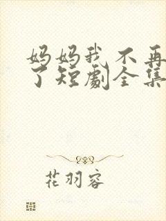 妈妈我不再爱你了短剧全集免费播放