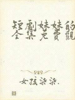 短剧妹妹的秘密全集免费观看高清