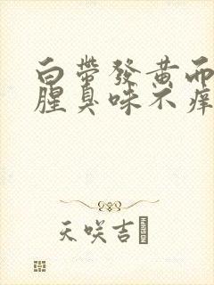 白带发黄而且有腥臭味不痒