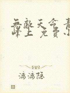 无敌天命 青鸾峰上 免费小说