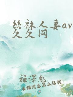 丝袜人妻av久久久网