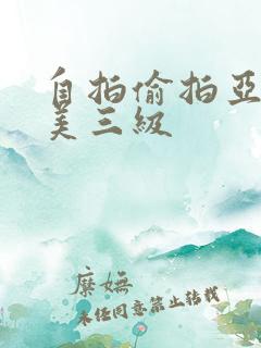 自拍偷拍亚洲欧美三级