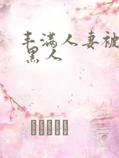 丰满人妻被中出 黑人