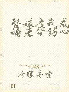 替嫁夜我成了病娇老公的心尖宠短剧