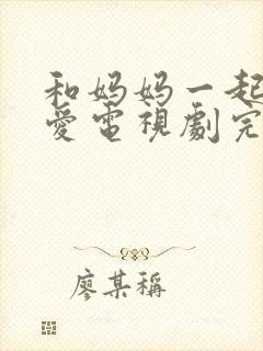 和妈妈一起谈恋爱电视剧完整版