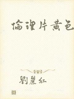 伦理片黄色一级