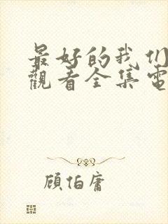 最好的我们免费观看全集电视剧西瓜