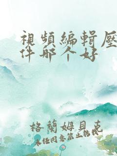 视频编辑压缩软件哪个好