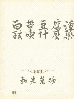 白带豆腐渣状应该吃什么药