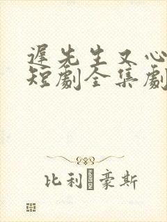 迟先生又心动了短剧全集剧情简介