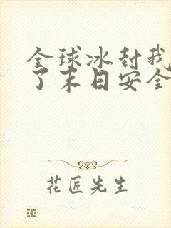 全球冰封我打造了末日安全屋免费观看