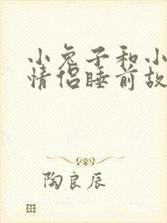 小兔子和小狐狸情侣睡前故事