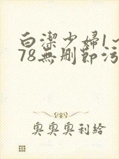 白洁少妇1～178无删节污