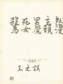 杀死男主然后成为女魔头漫画下拉式