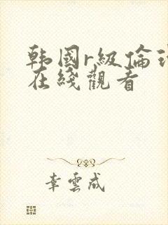 韩国r级伦理片在线观看