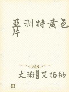 亚洲特黄色一级片