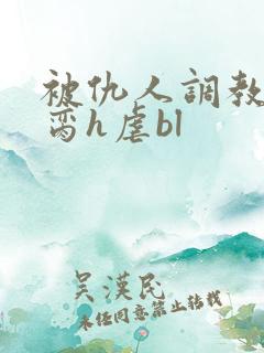 被仇人调教成禁脔h虐bl