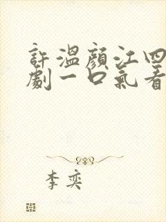 许温颜江四爷短剧一口气看完