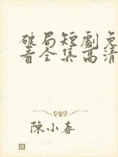 破局短剧免费观看全集高清