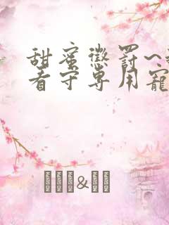 甜蜜惩罚~我是看守专用宠物未删减