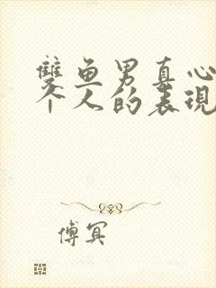 双鱼男真心爱一个人的表现