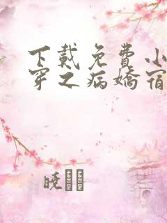 下载免费小说快穿之病娇宿主别黑化