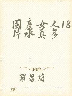 国产女人18毛片水真多