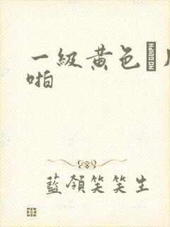 一级黄色α片啪啪