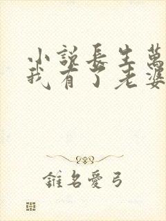 小说长生万年的我有了老婆女儿最新章节