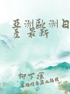 亚洲欧洲日产国产 最新