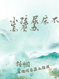 小孩尿床不敢尿怎么办