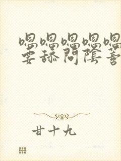 嗯嗯嗯嗯嗯嗯不要舔问阴蒂双性