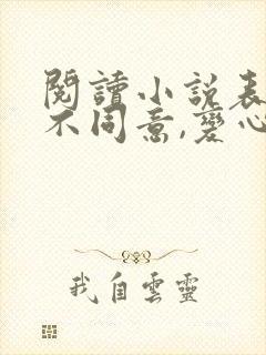 阅读小说表白你不同意,变心你哭什么