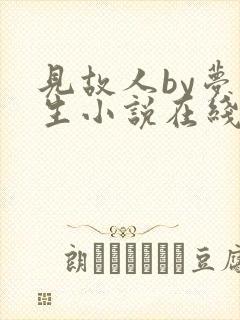 见故人by梦潮生小说在线阅读