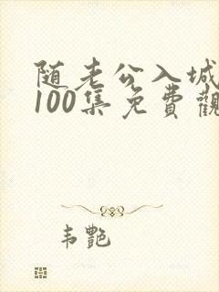 随老公入城短剧100集免费观看