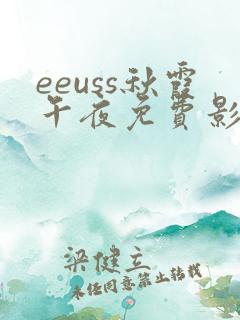 eeuss秋霞午夜免费影院