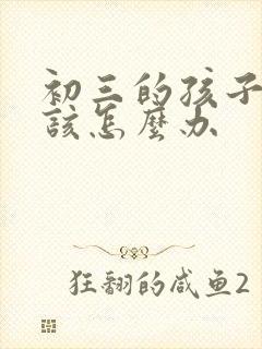 初三的孩子厌学该怎么办