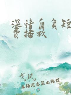 深情自负短剧免费播放