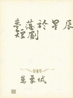 梦落于星辰之间 短剧