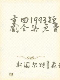 重回1993短剧全集免费观看高清